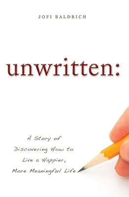 Unwritten:: A Story of Discovering How to Live a Happier, More Meaningful Life by Jofi Baldrich