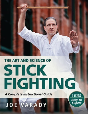 Art and Science of Stick Fighting: Complete Instructional Guide by Varady, Joe