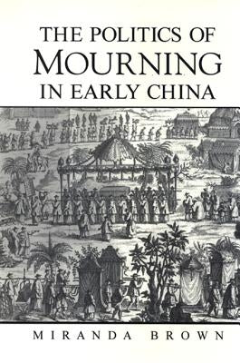 The Politics of Mourning in Early China by Brown, Miranda
