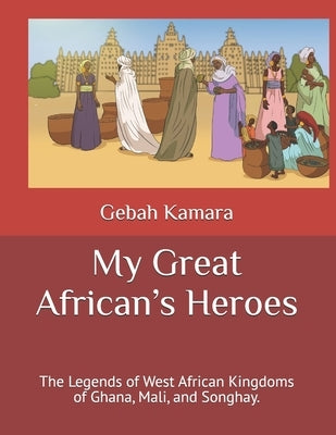 My Great African's Heroes: The Legends of West African Kingdoms of Ghana, Mali, and Songhay. by Wagas, Syed M.
