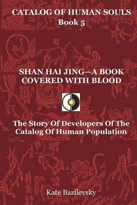 Shan Hai Jing-A Book Covered With Blood: The Story Of Developers Of The Catalog Of Human Population by Skorbatyuk, Olga