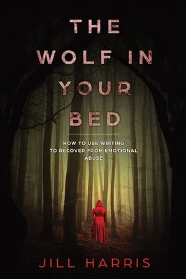 The Wolf in Your Bed: How to use writing to recover from emotional abuse by Harris, Jill
