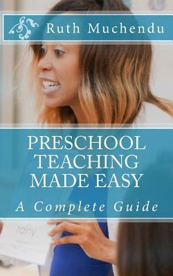 Preschool Teaching Made Easy: A Complete Guide by Muchendu, Ruth
