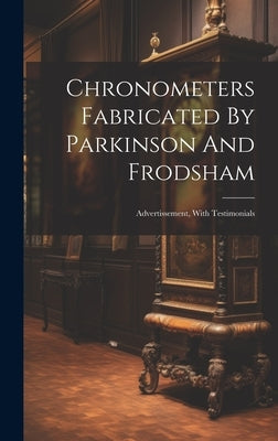 Chronometers Fabricated By Parkinson And Frodsham: Advertissement, With Testimonials by Anonymous