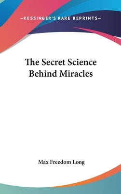The Secret Science Behind Miracles by Long, Max Freedom