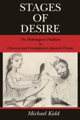 Stages of Desire: The Mythological Tradition in Classical and Contemporary Spanish Theater by Kidd, Michael