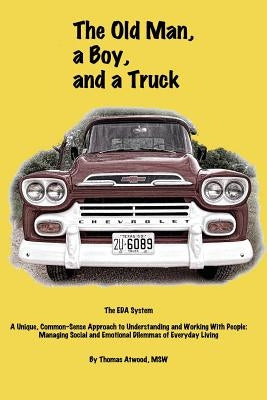 The Old Man, a Boy, and a Truck: The EDA System, A unique common-sense approach to understanding and working with people: managing social and emotiona by Rye Ph. D., Patricia D.