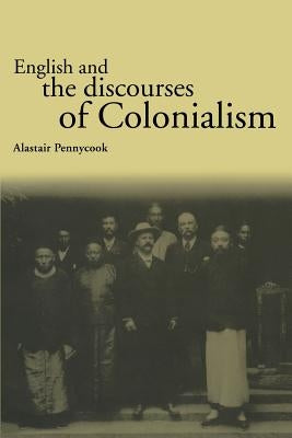 English and the Discourses of Colonialism by Pennycook, Alastair