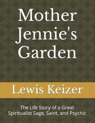 Mother Jennie's Garden: The Life Story of a Great Spiritualisy Sage, Saint, and Psychic by Keizer, Lewis