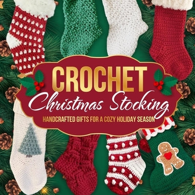 Crochet Christmas Stocking: Handcrafted Gifts for a Cozy Holiday Season: Crochet Patterns for Christmas by Smith, Logan