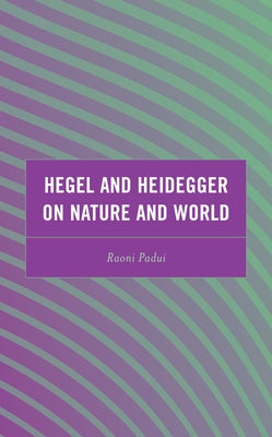 Hegel and Heidegger on Nature and World by Padui, Raoni