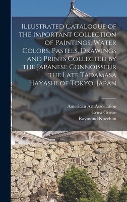 Illustrated Catalogue of the Important Collection of Paintings, Water Colors, Pastels, Drawings and Prints Collected by the Japanese Connoisseur the L by American Art Association