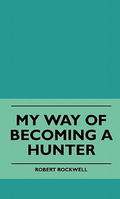 My Way Of Becoming A Hunter by Rockwell, Robert
