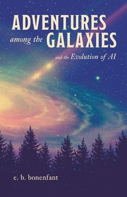 Adventures among the Galaxies: and the Evolution of AI by Bonenfant, E. B.