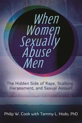 When Women Sexually Abuse Men: The Hidden Side of Rape, Stalking, Harassment, and Sexual Assault by Cook, Philip W.