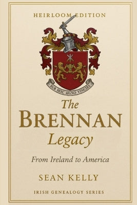 The Brennan Family Legacy: From Ireland to America by Kelly, Sean