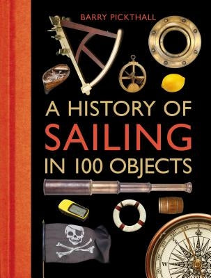 A History of Sailing in 100 Objects by Pickthall, Barry
