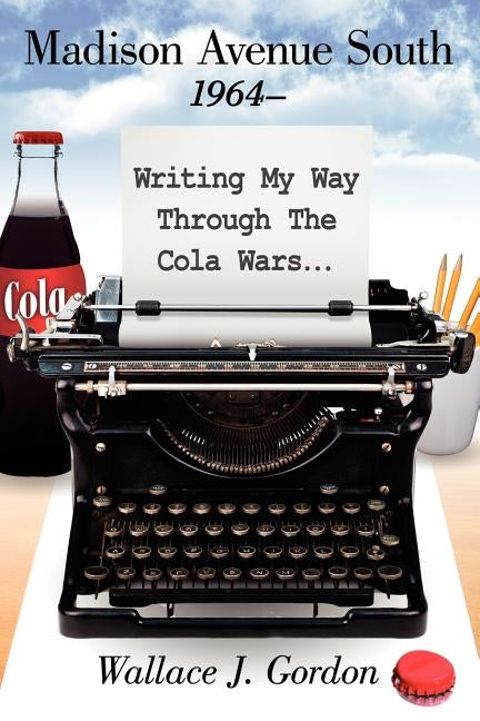 Madison Avenue South, 1964-: Writing My Way Through The Cola Wars... by Gordon, Wallace J.
