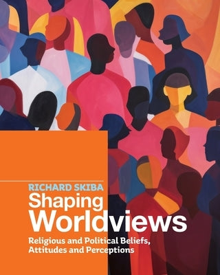 Shaping Worldviews: Religious and Political Beliefs, Attitudes and Perceptions by Skiba, Richard