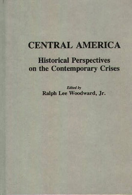 Central America: Historical Perspectives on the Contemporary Crises by Woodward, Ralph L.