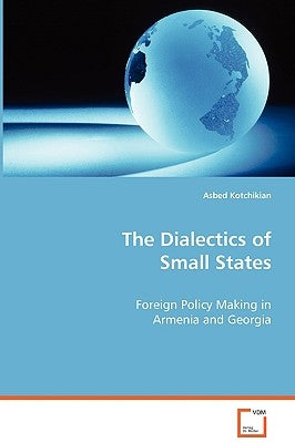 The Dialectics of Small States - Foreign Policy Making in Armenia and Georgia by Kotchikian, Asbed