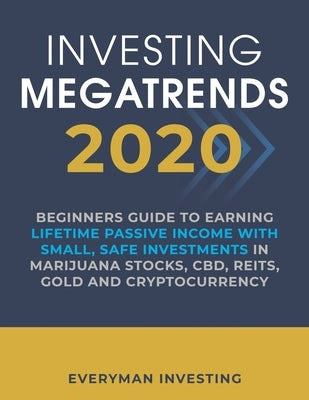 Investing Megatrends 2020: Beginners Guide to Earning Lifetime Passive Income with Small, Safe Investments in Marijuana Stocks, CBD, REITs, Gold by Investing, Everyman