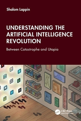 Understanding the Artificial Intelligence Revolution: Between Catastrophe and Utopia by Lappin, Shalom