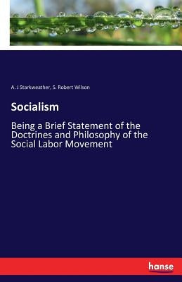 Socialism: Being a Brief Statement of the Doctrines and Philosophy of the Social Labor Movement by Starkweather, A. J.