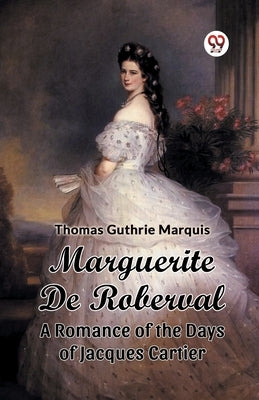 Marguerite De Roberval A Romance of the Days of Jacques Cartier by Marquis, Thomas Guthrie