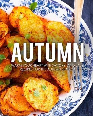Autumn: Warm Your Heart with Savory and Easy Recipes for the Autumn Season by Press, Booksumo