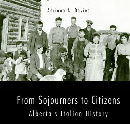 From Sojourners to Citizens: Alberta's Italian History Volume 78 by Davies, Adriana A.