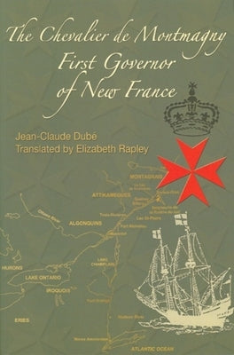 The Chevalier de Montmagny: First Governor of New France by Dube, Jean-Claude