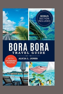 Bora Bora Travel Guide: 101 Amazing Things To Do in the Tropical Paradise of French Polynesia by L. Jones, Alicia