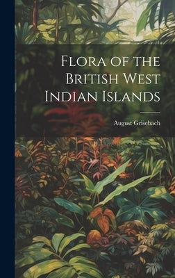 Flora of the British West Indian Islands by Grisebach, August