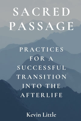 Sacred Passage: Practices for a Successful Transition into the Afterlife by Little, Kevin