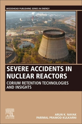 Severe Accidents in Nuclear Reactors: Corium Retention Technologies and Insights by Nayak, Arun K.