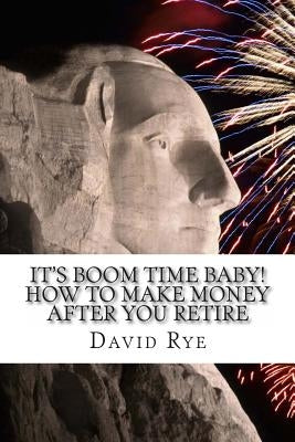 It's Boom Time Baby! How To Make Money After You Retire: Supplementing your retirement income with a home-based business by Rye, David E.