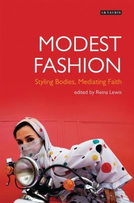 Modest Fashion Styling Bodies, Mediating Faith by Lewis, Reina