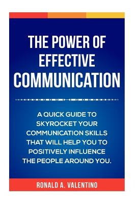 The Power of Effective Communication: The Ultimate guide to skyrocket your communication skills and influence the people around you (improve social sk by Valentino, Ronald a.