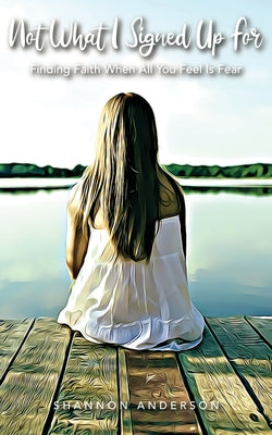 Not What I Signed Up for: Finding Faith When All You Feel Is Fear by Anderson, Shannon
