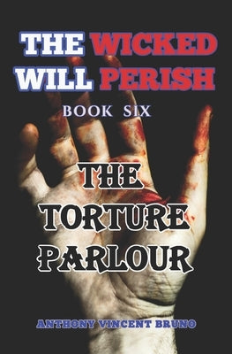 The Torture Parlour: The Wicked Will Perish ( 6 ) by Bruno, Anthony Vincent