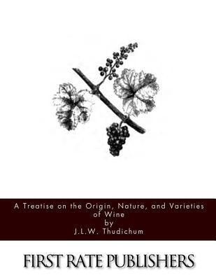 A Treatise on the Origin, Nature, and Varieties of Wine by Thudichum, J. L. W.