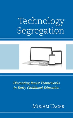 Technology Segregation: Disrupting Racist Frameworks in Early Childhood Education by Tager, Miriam