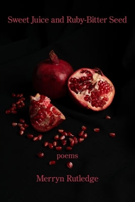 Sweet Juice and Ruby-Bitter Seed by Rutledge, Merryn