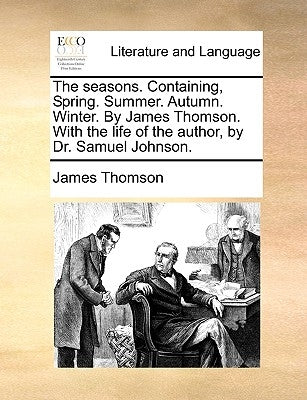 The Seasons. Containing, Spring. Summer. Autumn. Winter. by James Thomson. with the Life of the Author, by Dr. Samuel Johnson. by Thomson, James