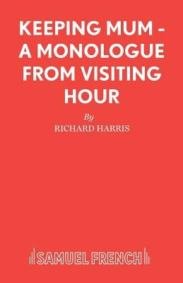 Keeping Mum - A monologue from Visiting Hour by Harris, Richard