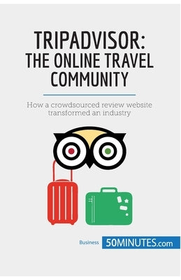 TripAdvisor: The Online Travel Community: How a crowdsourced review website transformed an industry by 50minutes
