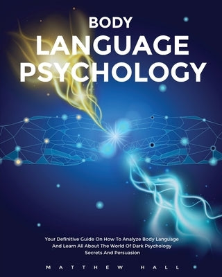 Body Language Psychology: Your Definitive Guide On How To Analyze Body Language And Learn All About The World Of Dark Psychology Secrets And Per by Hall, Matthew