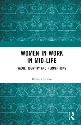 Women in Work in Mid-Life: Value, Identity and Perceptions by Steffan, Belinda
