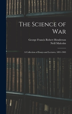 The Science of War: A Collection of Essays and Lectures, 1891-1903 by Malcolm, Neill